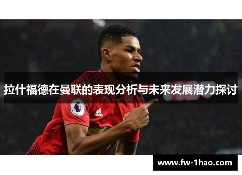 拉什福德在曼联的表现分析与未来发展潜力探讨