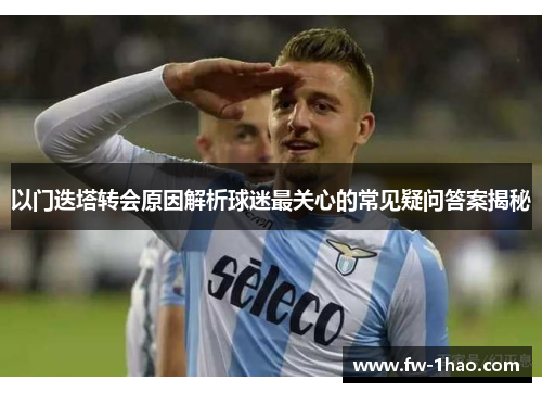 以门迭塔转会原因解析球迷最关心的常见疑问答案揭秘