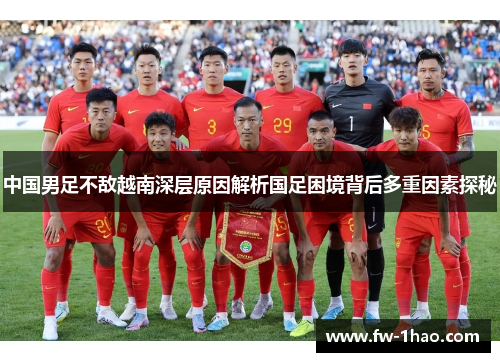 中国男足不敌越南深层原因解析国足困境背后多重因素探秘