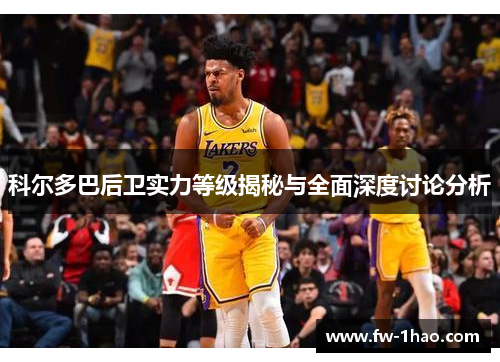 科尔多巴后卫实力等级揭秘与全面深度讨论分析