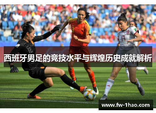 西班牙男足的竞技水平与辉煌历史成就解析