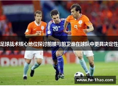 足球战术核心地位探讨前腰与前卫谁在球队中更具决定性
