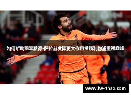 如何帮助穆罕默德·萨拉赫发挥更大作用带领利物浦重返巅峰