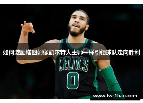 如何激励塔图姆像凯尔特人主帅一样引领球队走向胜利