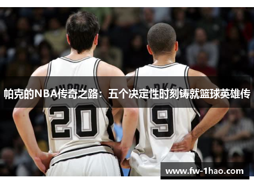 帕克的NBA传奇之路：五个决定性时刻铸就篮球英雄传