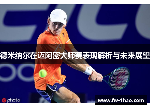 德米纳尔在迈阿密大师赛表现解析与未来展望