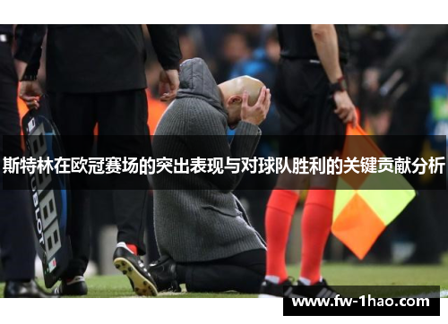 斯特林在欧冠赛场的突出表现与对球队胜利的关键贡献分析