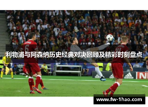 利物浦与阿森纳历史经典对决回顾及精彩时刻盘点