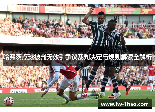 哈弗茨点球被判无效引争议裁判决定与规则解读全解析