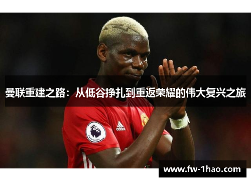 曼联重建之路：从低谷挣扎到重返荣耀的伟大复兴之旅