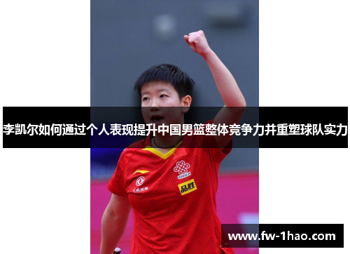 李凯尔如何通过个人表现提升中国男篮整体竞争力并重塑球队实力 李凯尔如何通过个人表现提升中国男篮整体竞争力并重塑球队实力