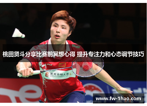 桃田贤斗分享比赛前冥想心得 提升专注力和心态调节技巧 桃田贤斗分享比赛前冥想心得 提升专注力和心态调节技巧
