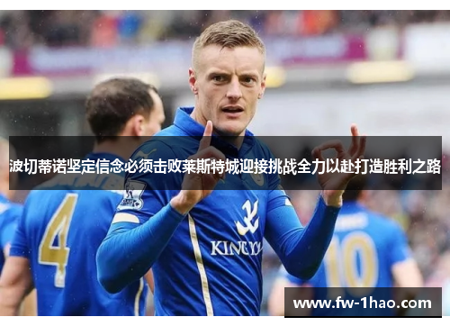 波切蒂诺坚定信念必须击败莱斯特城迎接挑战全力以赴打造胜利之路 波切蒂诺坚定信念必须击败莱斯特城迎接挑战全力以赴打造胜利之路
