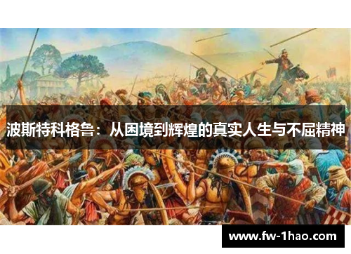 波斯特科格鲁:从困境到辉煌的真实人生与不屈精神 波斯特科格鲁:从困境到辉煌的真实人生与不屈精神