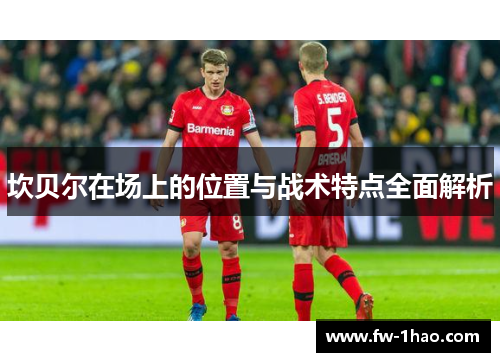 坎贝尔在场上的位置与战术特点全面解析