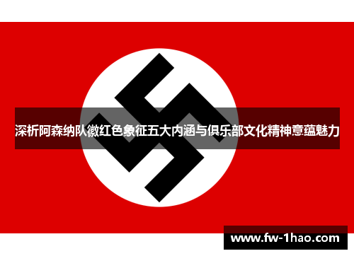 深析阿森纳队徽红色象征五大内涵与俱乐部文化精神意蕴魅力