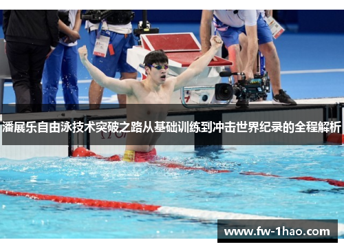 潘展乐自由泳技术突破之路从基础训练到冲击世界纪录的全程解析