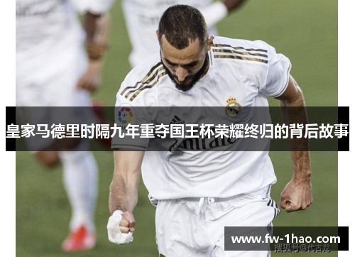 皇家马德里时隔九年重夺国王杯荣耀终归的背后故事