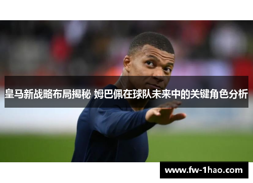 皇马新战略布局揭秘 姆巴佩在球队未来中的关键角色分析 皇马新战略布局揭秘 姆巴佩在球队未来中的关键角色分析
