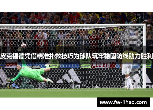 皮克福德凭借精准扑救技巧为球队筑牢稳固防线助力胜利 皮克福德凭借精准扑救技巧为球队筑牢稳固防线助力胜利