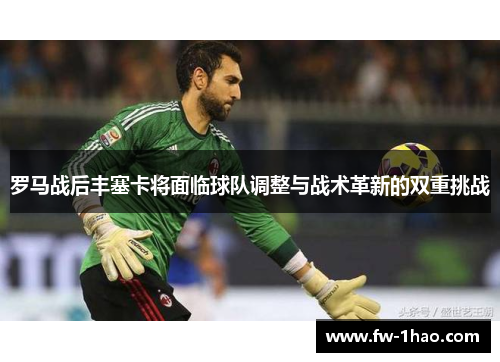 罗马战后丰塞卡将面临球队调整与战术革新的双重挑战