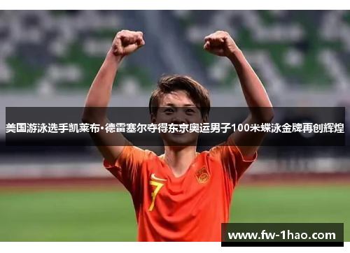 美国游泳选手凯莱布·德雷塞尔夺得东京奥运男子100米蝶泳金牌再创辉煌