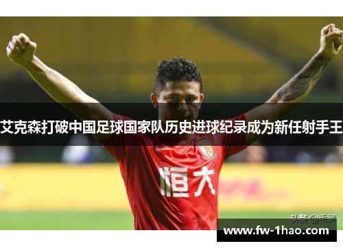艾克森打破中国足球国家队历史进球纪录成为新任射手王