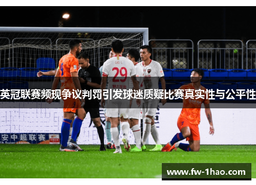 英冠联赛频现争议判罚引发球迷质疑比赛真实性与公平性
