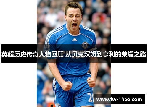 英超历史传奇人物回顾 从贝克汉姆到亨利的荣耀之路