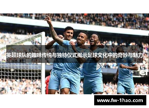 英超球队的趣味传统与独特仪式揭示足球文化中的奇妙与魅力