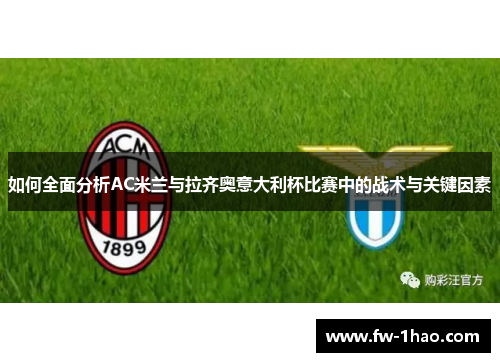 如何全面分析AC米兰与拉齐奥意大利杯比赛中的战术与关键因素