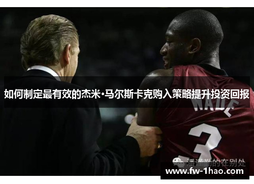 如何制定最有效的杰米·马尔斯卡克购入策略提升投资回报 如何制定最有效的杰米·马尔斯卡克购入策略提升投资回报