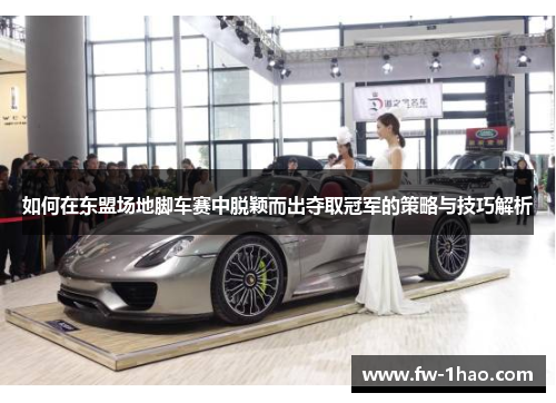 如何在东盟场地脚车赛中脱颖而出夺取冠军的策略与技巧解析 如何在东盟场地脚车赛中脱颖而出夺取冠军的策略与技巧解析
