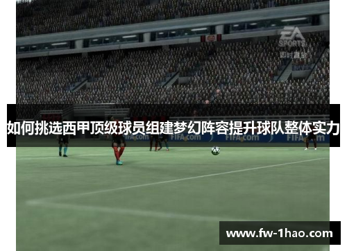 如何挑选西甲顶级球员组建梦幻阵容提升球队整体实力