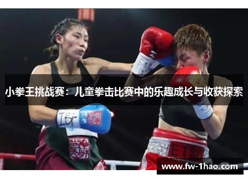 小拳王挑战赛：儿童拳击比赛中的乐趣成长与收获探索