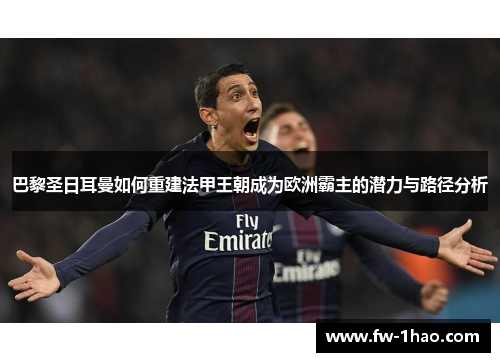 巴黎圣日耳曼如何重建法甲王朝成为欧洲霸主的潜力与路径分析 巴黎圣日耳曼如何重建法甲王朝成为欧洲霸主的潜力与路径分析