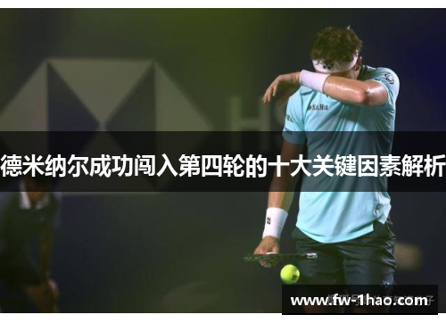 德米纳尔成功闯入第四轮的十大关键因素解析 德米纳尔成功闯入第四轮的十大关键因素解析