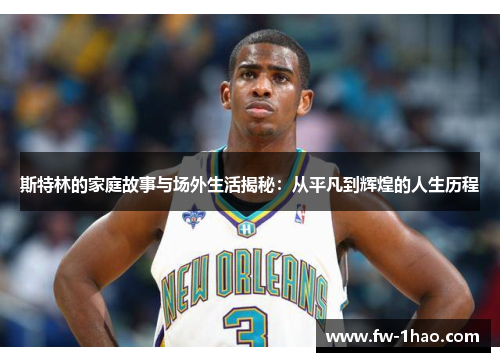 斯特林的家庭故事与场外生活揭秘:从平凡到辉煌的人生历程 斯特林的家庭故事与场外生活揭秘:从平凡到辉煌的人生历程