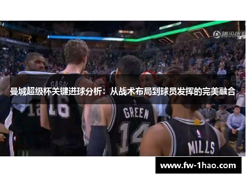 曼城超级杯关键进球分析:从战术布局到球员发挥的完美融合 曼城超级杯关键进球分析:从战术布局到球员发挥的完美融合