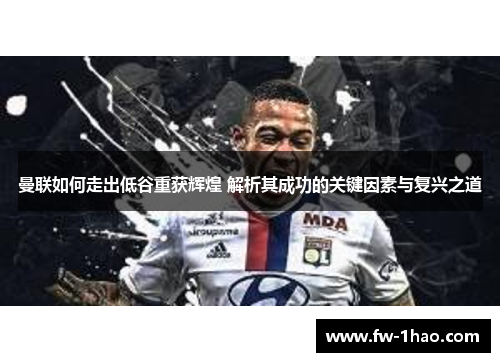 曼联如何走出低谷重获辉煌 解析其成功的关键因素与复兴之道 曼联如何走出低谷重获辉煌 解析其成功的关键因素与复兴之道