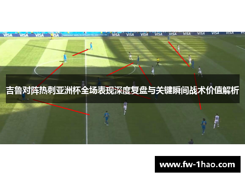 吉鲁对阵热刺亚洲杯全场表现深度复盘与关键瞬间战术价值解析 吉鲁对阵热刺亚洲杯全场表现深度复盘与关键瞬间战术价值解析