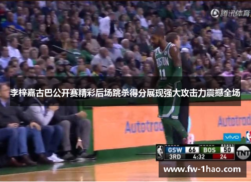 李梓嘉古巴公开赛精彩后场跳杀得分展现强大攻击力震撼全场 李梓嘉古巴公开赛精彩后场跳杀得分展现强大攻击力震撼全场