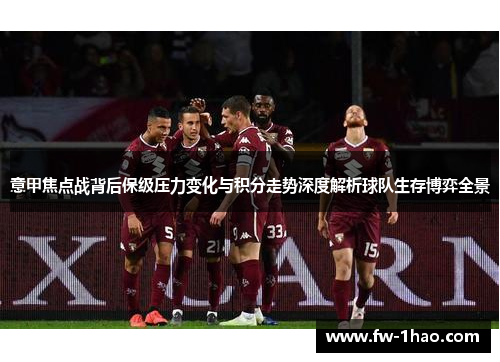 意甲焦点战背后保级压力变化与积分走势深度解析球队生存博弈全景