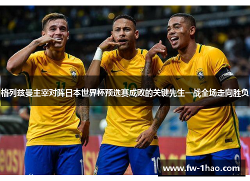 格列兹曼主宰对阵日本世界杯预选赛成败的关键先生一战全场走向胜负 格列兹曼主宰对阵日本世界杯预选赛成败的关键先生一战全场走向胜负