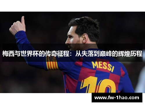 梅西与世界杯的传奇征程:从失落到巅峰的辉煌历程 梅西与世界杯的传奇征程:从失落到巅峰的辉煌历程