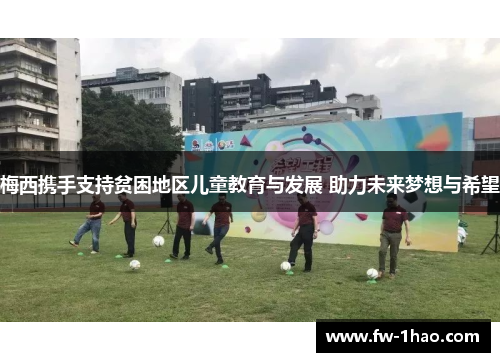 梅西携手支持贫困地区儿童教育与发展 助力未来梦想与希望