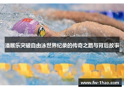 潘展乐突破自由泳世界纪录的传奇之路与背后故事 潘展乐突破自由泳世界纪录的传奇之路与背后故事