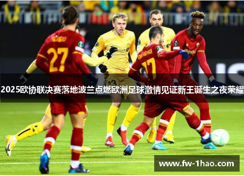 2025欧协联决赛落地波兰点燃欧洲足球激情见证新王诞生之夜荣耀