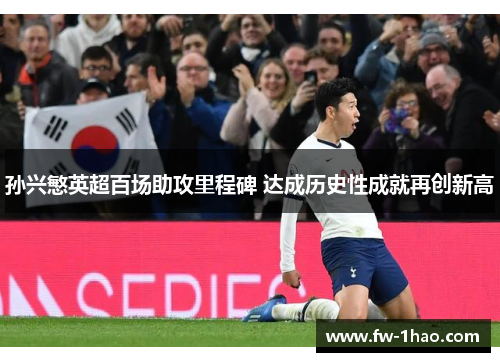 孙兴慜英超百场助攻里程碑 达成历史性成就再创新高