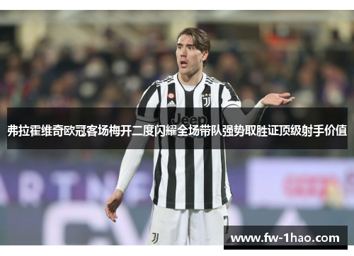 弗拉霍维奇欧冠客场梅开二度闪耀全场带队强势取胜证顶级射手价值